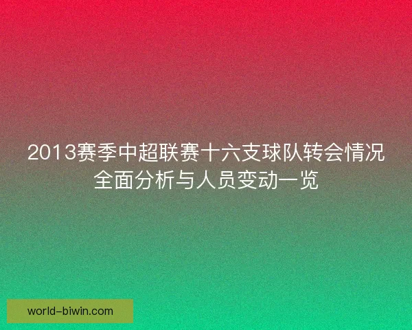 2013赛季中超联赛十六支球队转会情况全面分析与人员变动一览