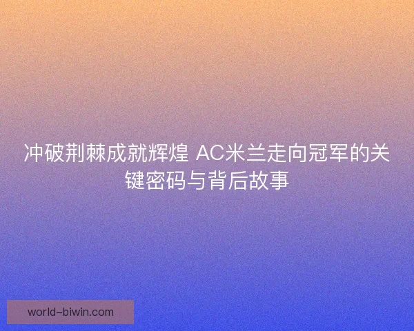冲破荆棘成就辉煌 AC米兰走向冠军的关键密码与背后故事