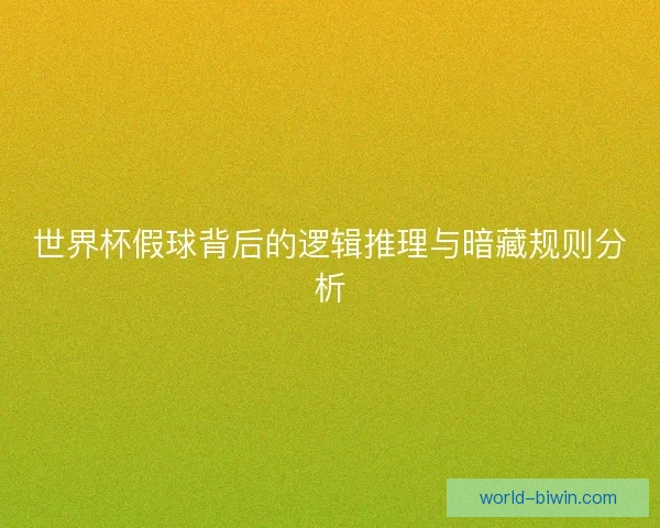 世界杯假球背后的逻辑推理与暗藏规则分析